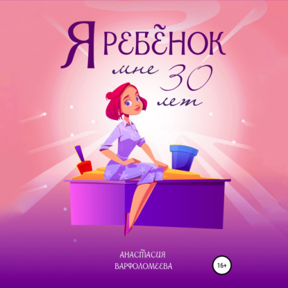 Я ребенок. Мне 30 лет - Анастасия Варфоломеева