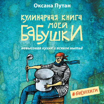 Кулинарная книга моей бабушки. Невысокая кухня и всякое нытьё - Оксана Путан