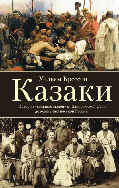 Казаки. История «вольных людей» от Запорожской Сечи до коммунистической России - Уильям Крессон