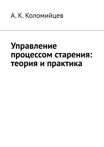 Управление процессом старения: теория и практика - А. К. Коломийцев