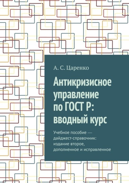 Антикризисное управление по ГОСТ Р: вводный курс. Учебное пособие ― дайджест-справочник: издание второе, дополненное и исправленное — Андрей Сергеевич Царенко