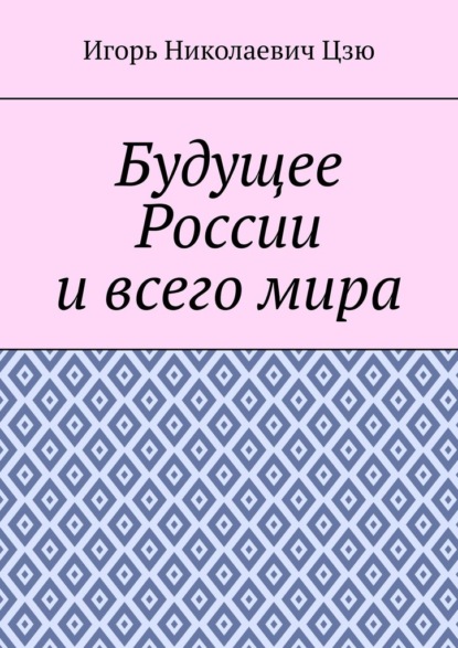 Будущее России и всего мира - Игорь Николаевич Цзю