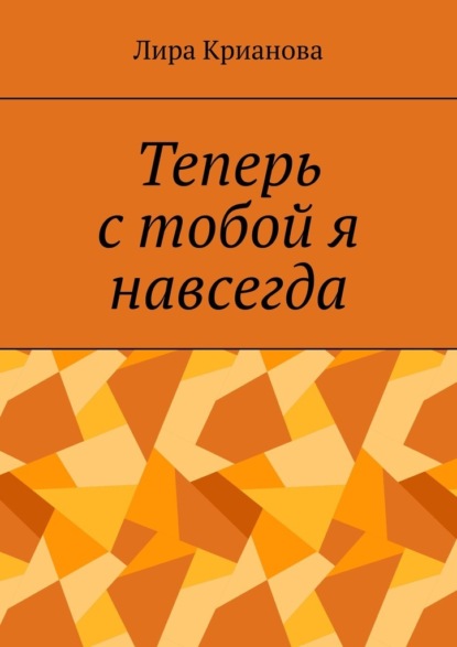 Теперь с тобой я навсегда - Лира Крианова