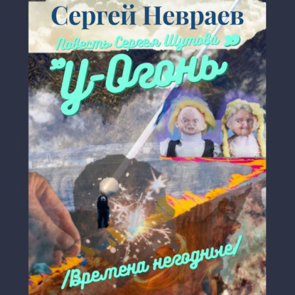 Повесть Сергея Шутова «У-Огонь». /Времена негодные/ - Сергей Невраев