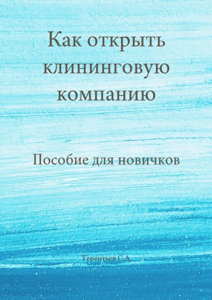 Как открыть клининговую компанию. Пособие для новичков - Станислав Терентьев