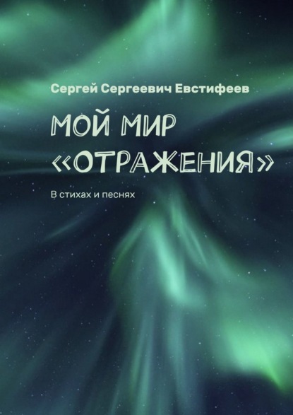 Мой Мир «Отражения». В стихах и песнях - Сергей Сергеевич Евстифеев