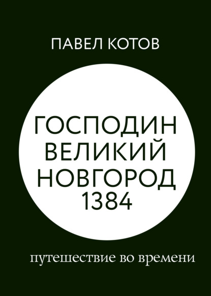 Господин Великий Новгород 1384: путешествие во времени — Павел Котов