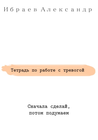 Тетрадь по работе с тревогой - Александр Ибраев