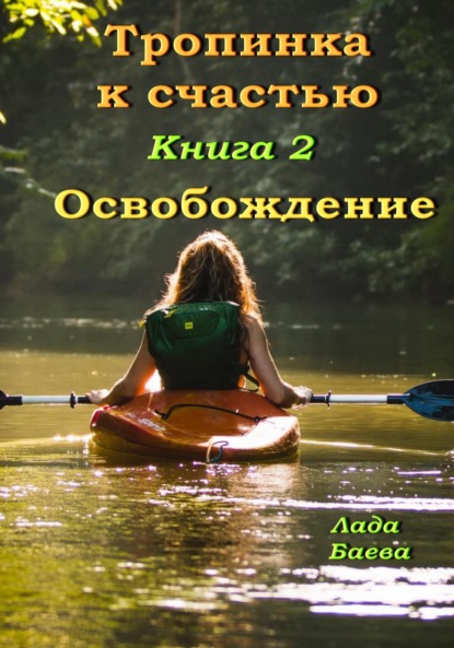 Тропинка к счастью. Книга 2. Освобождение - Лада Владимировна Баёва