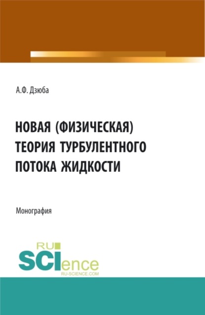 Новая (физическая) теория турбулентного потока жидкости. (Аспирантура, Бакалавриат, Магистратура). Монография. - Анатолий Филиппович Дзюба