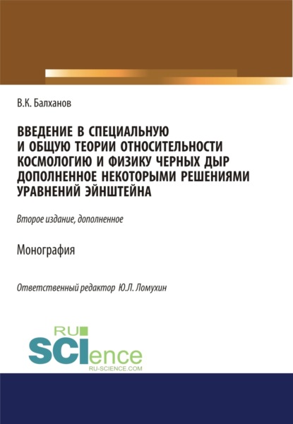 Введение в специальную и общую теории относительности, космологию и физику черных дыр, дополненное некоторыми решениями уравнений Эйншейна. (Аспирантура, Бакалавриат, Магистратура). Монография. - Василий Карлович Балханов