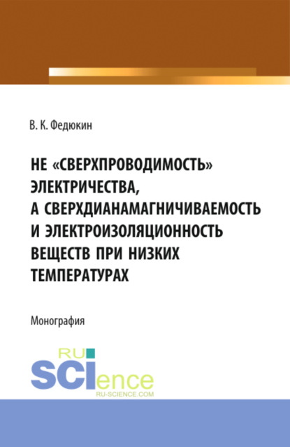 Не сверхпроводимость электричества, а сверхдиана-магничиваемость и электроизоляционность веществ при низких температурах . (Монография) - Вениамин Константинович Федюкин