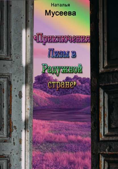 Приключения Лизы в Радужной стране - Наталья Владимировна Мусеева