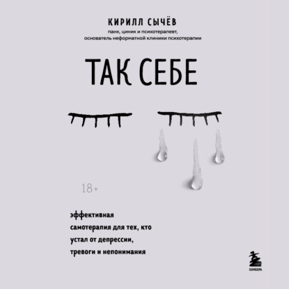 Так себе. Эффективная самотерапия для тех, кто устал от депрессии, тревоги и непонимания - Кирилл Сычев