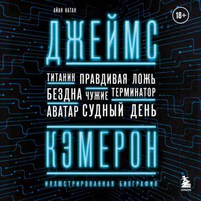 Джеймс Кэмерон. Иллюстрированная биография. От «Титаника» до «Аватара» - Иэн Нейтан