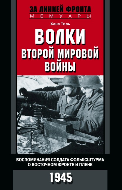 Волки Второй мировой войны. Воспоминания солдата фольксштурма о Восточном фронте и плене. 1945 - Ханс Тиль