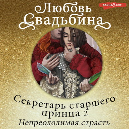 Секретарь старшего принца 2. Непреодолимая страсть - Любовь Свадьбина