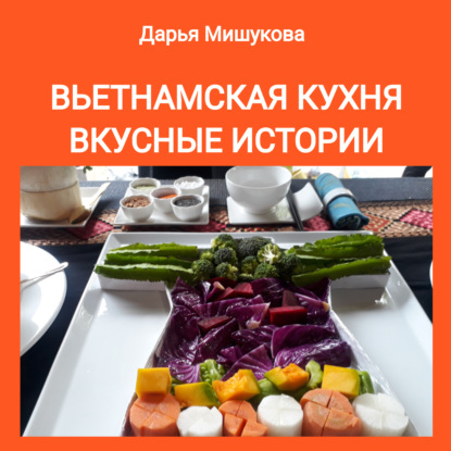 Вьетнамская кухня. Вкусные истории - Дарья Дмитриевна Мишукова