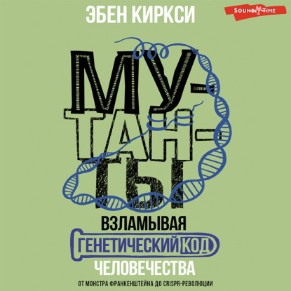 Мутанты. Взламывая генетический код человечества — Эбен Киркси