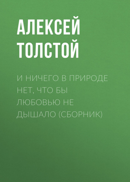 И ничего в природе нет, что бы любовью не дышало (сборник) - Алексей Толстой