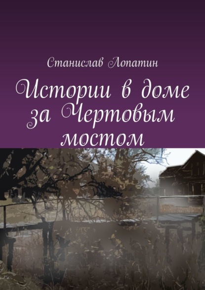 Истории в доме за Чертовым мостом - Станислав Лопатин