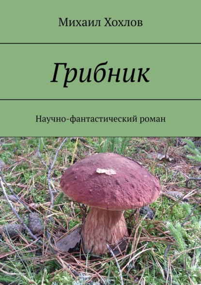 Грибник. Научно-фантастический роман - Михаил Хохлов