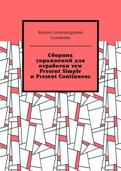 Сборник упражнений для отработки тем Present Simple и Present Continuous - Ксения Александровна Соловьёва