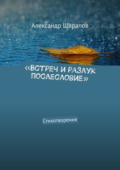 «Встреч и разлук послесловие». Стихотворения - Александр Шарапов