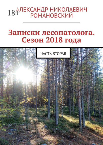 Записки лесопатолога. Сезон 2018 года. Часть вторая - Александр Николаевич Романовский