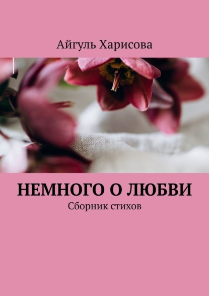 Немного о любви. Сборник стихов - Айгуль Харисова