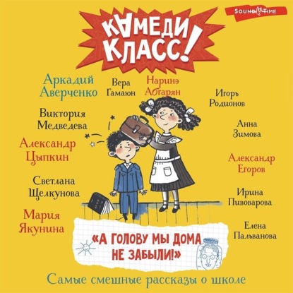 «А голову мы дома не забыли!» Самые смешные истории о школе, рассказанные классными классиками и классными современниками - Аркадий Аверченко