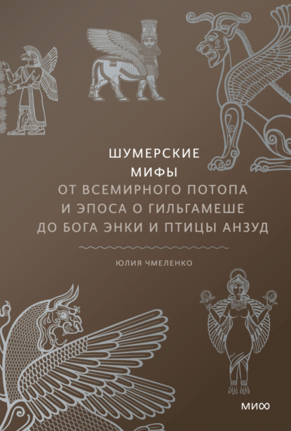 Шумерские мифы. От Всемирного потопа и эпоса о Гильгамеше до бога Энки и птицы Анзуд - Юлия Чмеленко