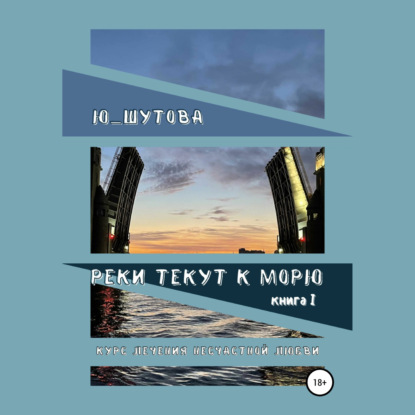 Реки текут к морю. Книга I. Курс лечения несчастной любви — Ю_ШУТОВА