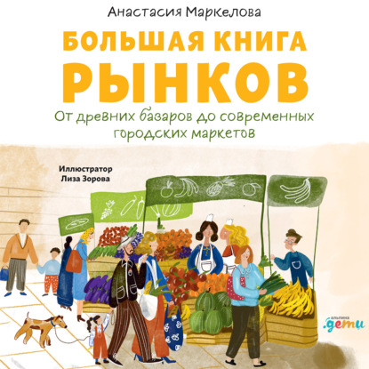 Большая книга рынков: От древних базаров до современных городских маркетов - Анастасия Маркелова