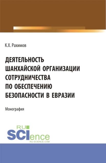 Деятельность Шанхайской организации сотрудничества по обеспечению безопасности в Евразии. (Аспирантура, Бакалавриат, Магистратура, Специалитет). Монография. - Комрон Хакимджонович Рахимов