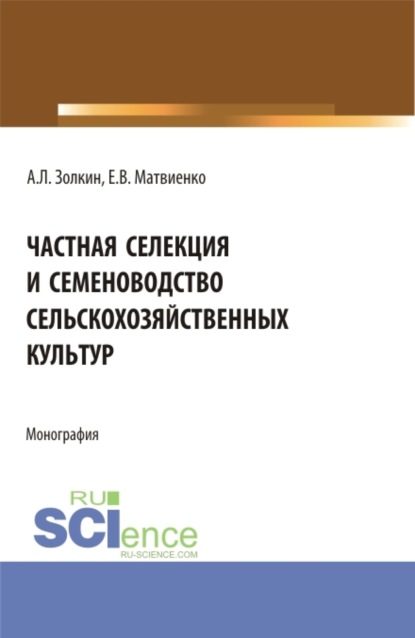 Частная селекция и семеноводство сельскохозяйственных культур. (Аспирантура, Бакалавриат, Магистратура). Монография. - Александр Леонидович Золкин