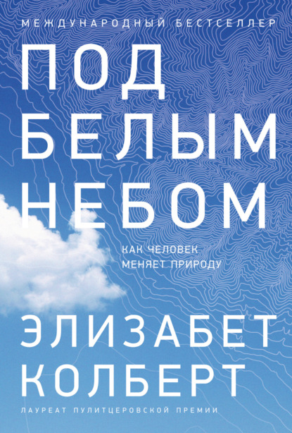 Под белым небом. Как человек меняет природу - Элизабет Колберт