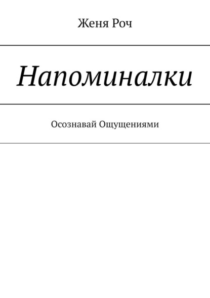 Напоминалки. Осознавай Ощущениями - Женя Роч