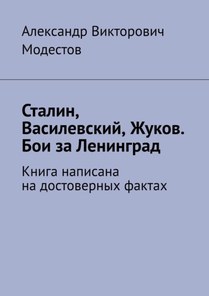 Сталин, Василевский, Жуков. Бои за Ленинград - Александр Викторович Модестов