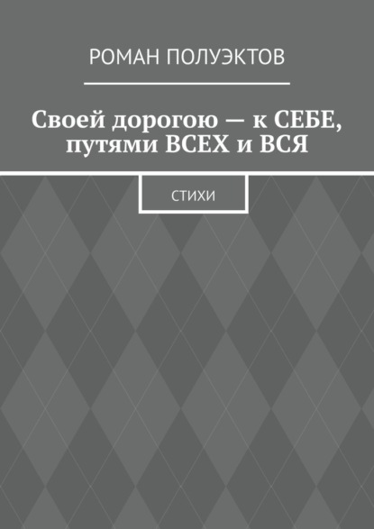 Своей дорогою – к себе, путями всех и вся. Стихи - Роман Полуэктов