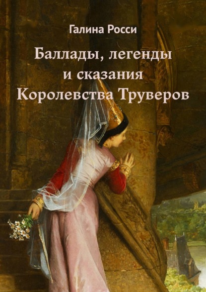 Баллады, легенды и сказания Королевства Труверов - Галина Росси