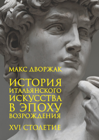 История итальянского искусства в эпоху Возрождения. Курс лекций. Том 2. XVI столетие - Макс Дворжак