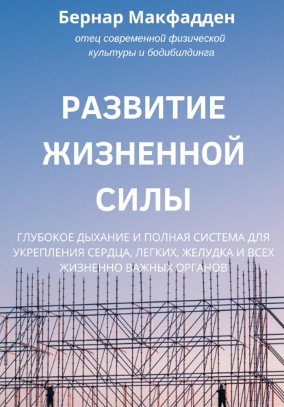 Развитие жизненной силы. Глубокое дыхание и полная система для укрепления сердца, легких, желудка и всех жизненно важных органов — Бернар Макфадден