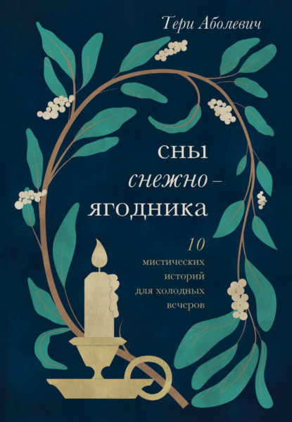 Сны снежноягодника. 10 мистических историй для холодных вечеров - Тери Аболевич