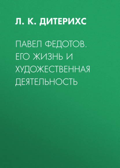 Павел Федотов. Его жизнь и художественная деятельность - Л. К. Дитерихс