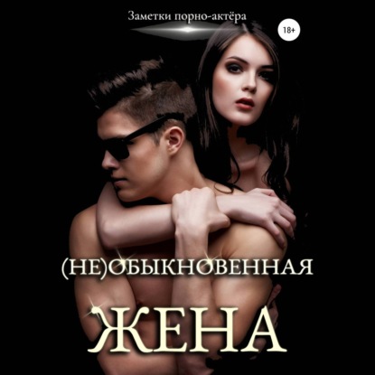 (Не)обыкновенная жена - Заметки порно-актёра