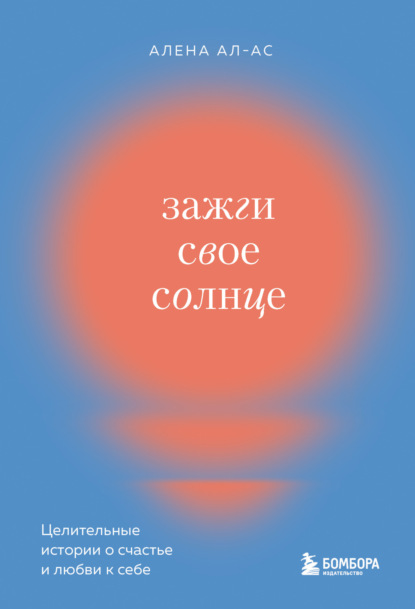 Зажги свое солнце. Целительные истории о счастье и любви к себе — Алена Ал-Ас