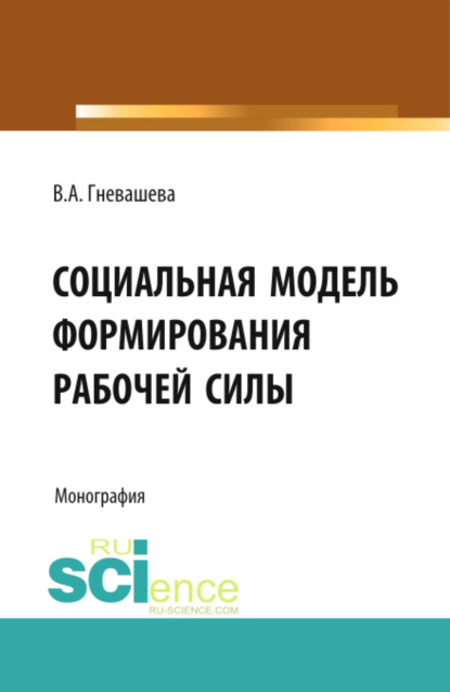 Социальная модель формирования рабочей силы. (Бакалавриат). Монография - Вера Анатольевна Гневашева