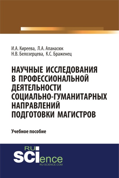 Научные исследования в профессиональной деятельности социально-гуманитарных направлений подготовки магистров. (Аспирантура, Магистратура). Учебное пособие. — Ирина Анатольевна Киреева