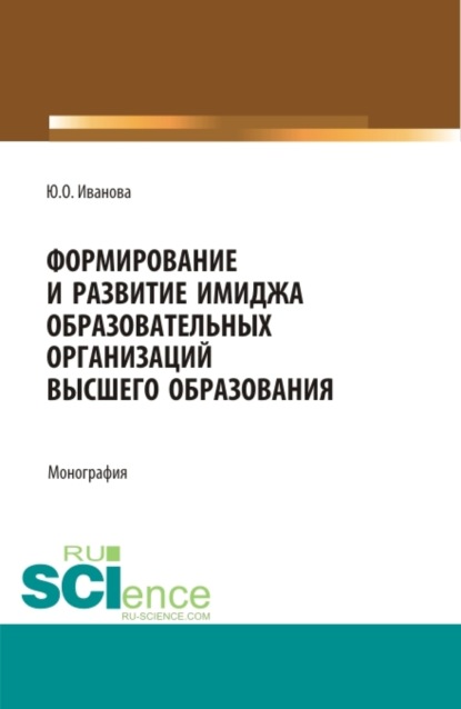 Формирование и развитие имиджа образовательных организаций высшего образования. (Бакалавриат, Магистратура). Монография. - Юлия Олеговна Иванова